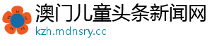 澳门儿童头条新闻网